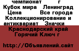 11.1) чемпионат : 1988 г - Кубок мира - Ленинград › Цена ­ 149 - Все города Коллекционирование и антиквариат » Значки   . Краснодарский край,Горячий Ключ г.